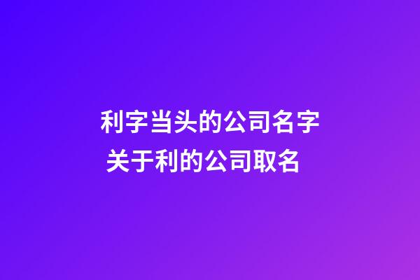 利字当头的公司名字 关于利的公司取名-第1张-公司起名-玄机派